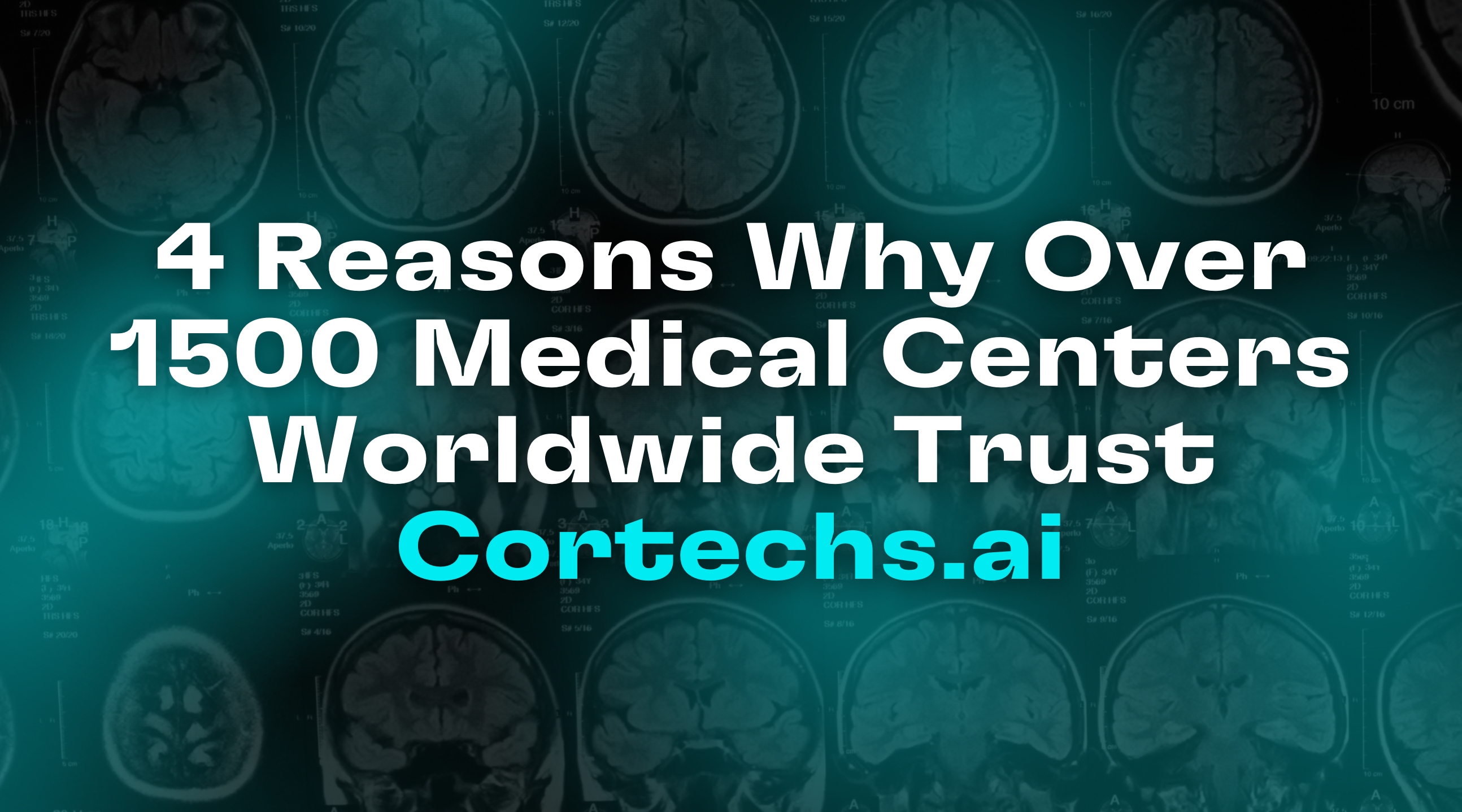 Cortechs.ai | 4 Reasons Why Over 1500 Medical Centers Worldwide Trust Cortechs.ai